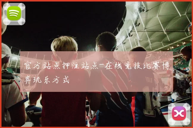 官方站点押注站点-在线竞技比赛博弈玩乐方式