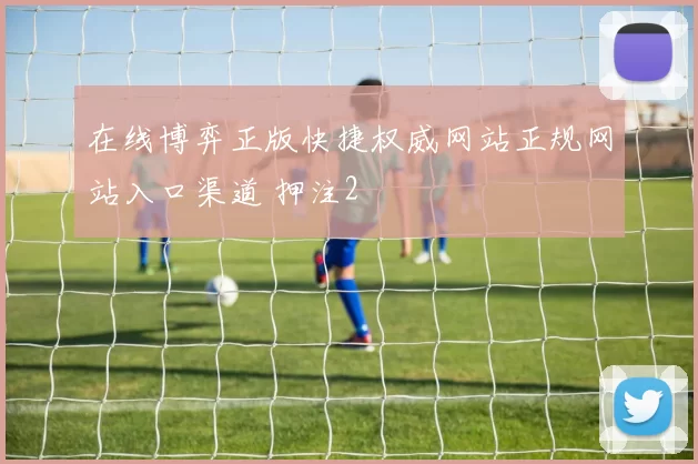 在线博弈正版快捷权威网站正规网站入口渠道 押注2