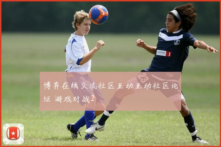 博弈在线交流社区互动互动社区论坛 游戏对战2