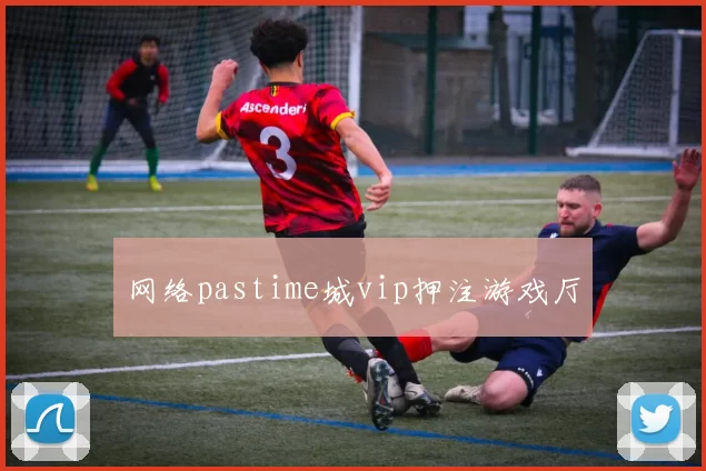 网络pastime城vip押注游戏厅