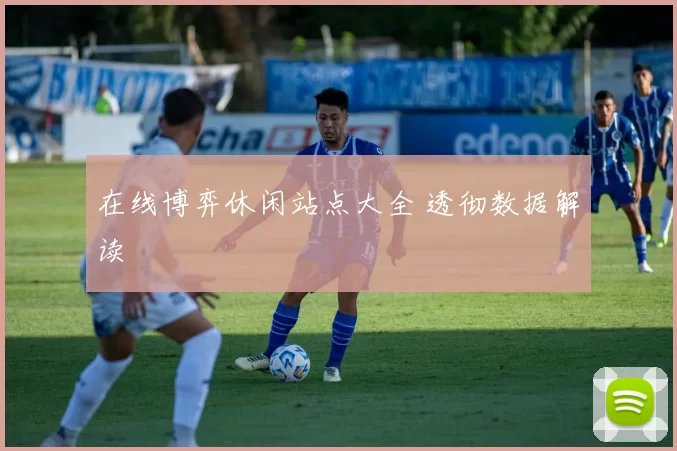 在线博弈休闲站点大全 透彻数据解读