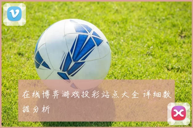 在线博弈游戏投彩站点大全 详细数据分析