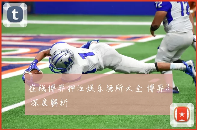 在线博弈押注娱乐场所大全 博弈3 深度解析