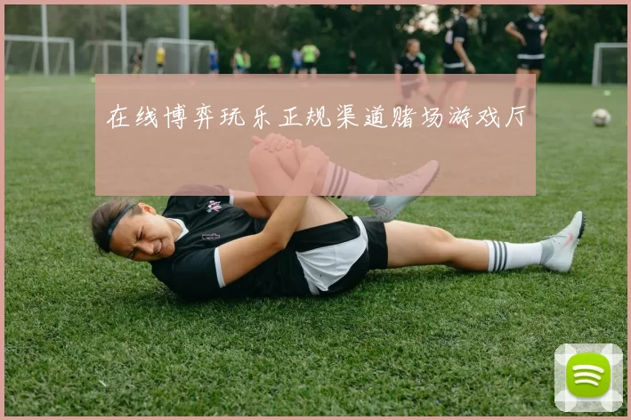 在线博弈玩乐正规渠道赌场游戏厅