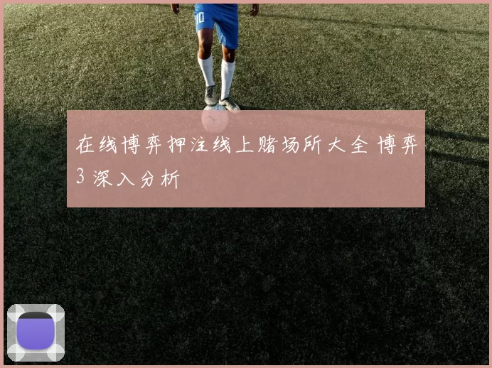 在线博弈押注线上赌场所大全 博弈3 深入分析